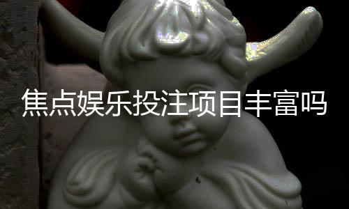 焦点娱乐投注项目丰富吗?深度解析平台游戏种类与特色玩法
