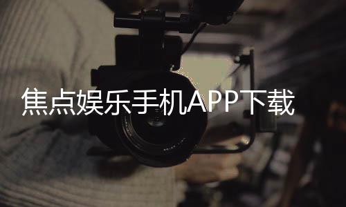 焦点娱乐手机APP下载:畅享顶级棋牌电游的移动端体验
