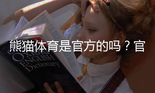 熊猫体育是官方的吗？官网真假辨别与安全性评估