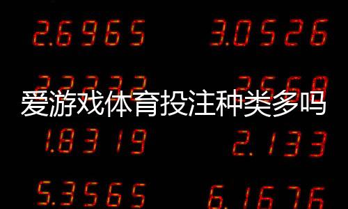 爱游戏体育投注种类多吗？平台主流玩法、优缺点与新手下注指南