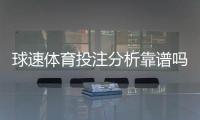 球速体育投注分析靠谱吗？资深玩家实测平台安全性