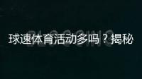 球速体育活动多吗？揭秘热门赛事与投注技巧