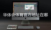 华体会体育官方地址在哪里？最新官网入口与安全访问指南