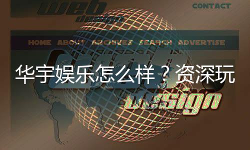 华宇娱乐怎么样?资深玩家带你全面评测平台体验