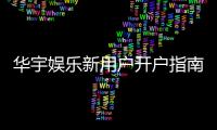 华宇娱乐新用户开户指南：轻松注册三步搞定