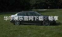 华宇娱乐官网下载：畅享顶级棋牌电游的尊贵体验