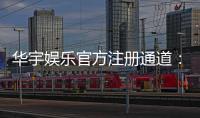 华宇娱乐官方注册通道：快速开户指南与独家优惠解析