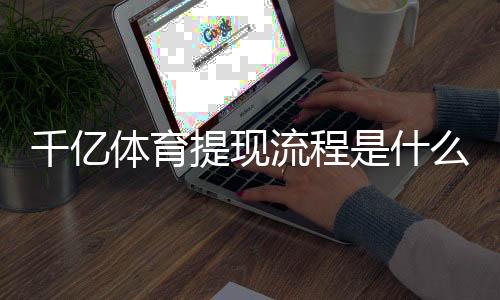 千亿体育提现流程是什么：详细解析答案