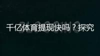 千亿体育提现快吗？探究用户体验秘籍