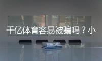 千亿体育容易被骗吗？小心识破骗局