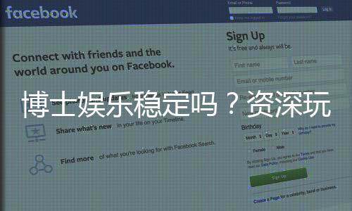 博士娱乐稳定吗？资深玩家解析平台安全性与游戏体验