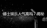 博士娱乐人气高吗？揭秘平台火爆背后的三大真相