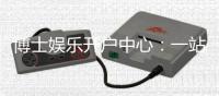博士娱乐开户中心：一站式注册指南与独家优惠解析