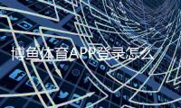 博鱼体育APP登录怎么做？下载、注册与账号安全新手指南