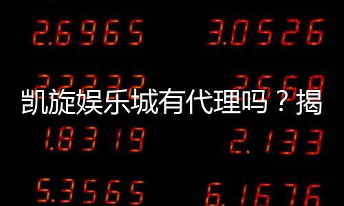 凯旋娱乐城有代理吗？揭秘代理加盟条件与流程