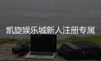 凯旋娱乐城新人注册专属奖励：首存礼包与高额返水等你拿