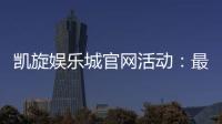 凯旋娱乐城官网活动：最新优惠与独家福利一网打尽