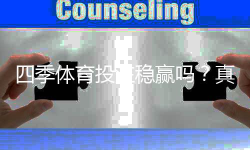 四季体育投注稳赢吗？真假揭秘与风险、投注技巧全攻略