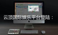 云顶国际娱乐平台登陆：畅享顶级棋牌与电子游艺的尊贵体验
