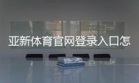 亚新体育官网登录入口怎么进？官方注册登录步骤、安全验证与常见问题详解