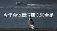 今年会体育注册送彩金是真的吗？最新领取攻略、注册步骤与风险提示