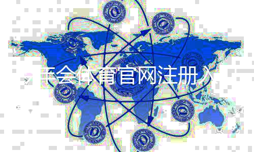 今年会体育官网注册入口在哪里？最新官方注册流程与快速登录攻略