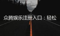 众腾娱乐注册入口：轻松开户畅享顶级棋牌游戏盛宴