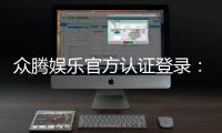 众腾娱乐官方认证登录：安全便捷的一站式游戏入口