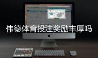 伟德体育投注奖励丰厚吗？优惠类型、领取攻略与真实评测