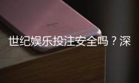 世纪娱乐投注安全吗？深度解析平台资质与玩家真实体验