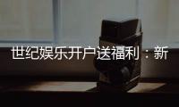 世纪娱乐开户送福利：新会员专享豪礼与高额返水