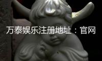 万泰娱乐注册地址：官网最新入口及安全登录指南