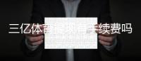 三亿体育提现有手续费吗？最新手续费标准、到账时间及免手续费方法详解