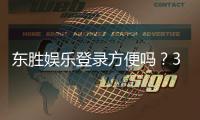东胜娱乐登录方便吗？3分钟快速注册与流畅游戏体验解析