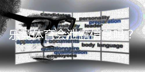 乐竞体育会泄露信息吗？真相揭秘与用户隐私保护全攻略