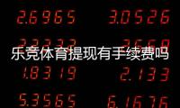 乐竞体育提现有手续费吗？提现规则、手续费标准与省钱技巧全解析