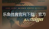 乐鱼体育官网下载：官方正版下载安装指南（安卓iOS）与安全注意事项