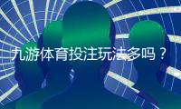 九游体育投注玩法多吗？全面解析平台投注种类、玩法优势与新手入门