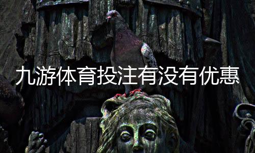 九游体育投注有没有优惠？最新优惠活动、领取攻略与注意事项