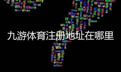 九游体育注册地址在哪里?最新官网入口与注册流程详解
