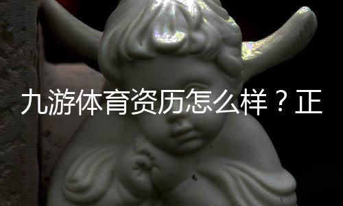 九游体育资历怎么样?正规牌照、运营资质与用户口碑全面评测