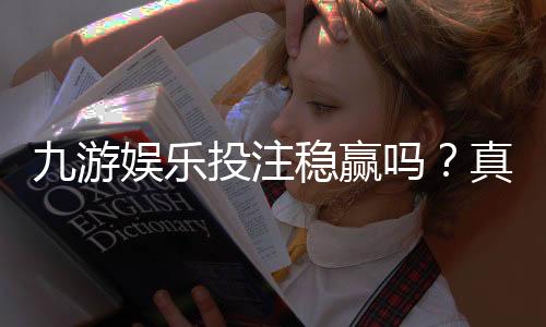 九游娱乐投注稳赢吗?真相揭秘、风险评估与安全投注攻略
