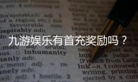 九游娱乐有首充奖励吗？最新首充优惠、领取条件与常见问题解析