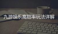 九游娱乐高赔率玩法详解：新手入门、投注技巧与风险控制