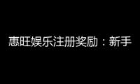 惠旺娱乐注册奖励：新手首存礼金高达888元