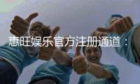 惠旺娱乐官方注册通道：快速开户享首存礼金与独家优惠