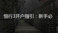 恒行3开户指引：新手必看的详细注册流程与技巧