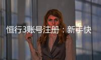 恒行3账号注册：新手快速开户与充值教程