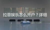 拉菲娱乐怎么开户？详细流程与注意事项分享