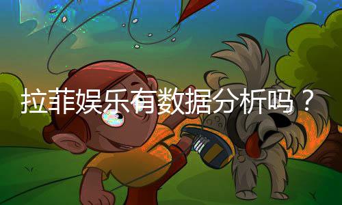 拉菲娱乐有数据分析吗？深度解析其数据统计与玩家胜率